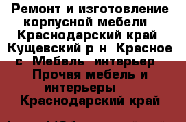 Ремонт и изготовление корпусной мебели - Краснодарский край, Кущевский р-н, Красное с. Мебель, интерьер » Прочая мебель и интерьеры   . Краснодарский край